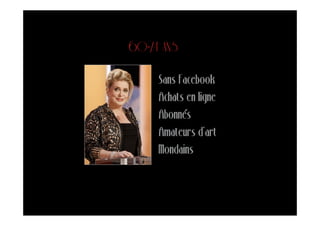 60-74 ANS

     Sans Facebook
     Achats en ligne
     Abonnés
     Amateurs d’art
     Mondains
 