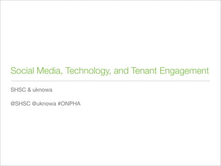 Social Media, Technology, and Tenant Engagement
SHSC & uknowa

@SHSC @uknowa #ONPHA
 