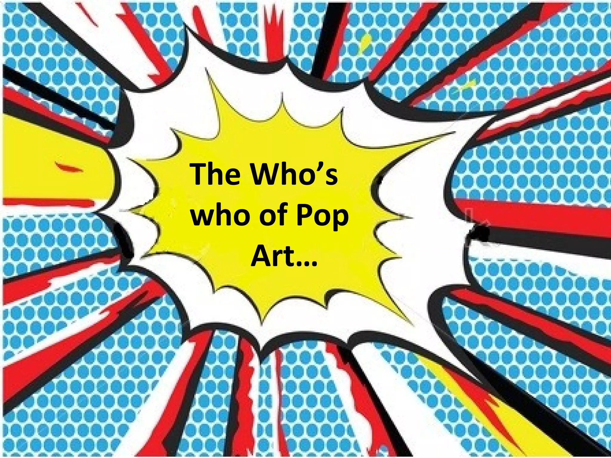 The Who’s
who of Pop
    Art…
 
