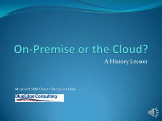 On-Premise or the Cloud? A History Lesson Microsoft SMB Cloud Champions Club 