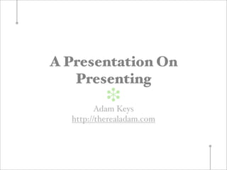 A Presentation On
   Presenting
           ❉
         Adam Keys
  http://therealadam.com
 