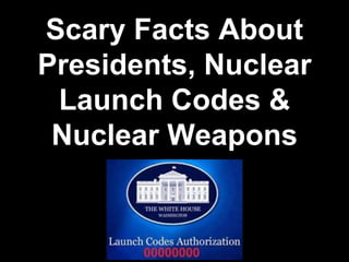 Scary Facts About
Presidents, Nuclear
Launch Codes &
Nuclear Weapons
 