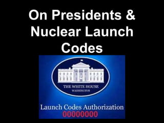 On Presidents &
Nuclear Launch
Codes
 