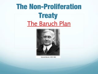 The Non-Proliferation
Treaty
The Baruch Plan
 