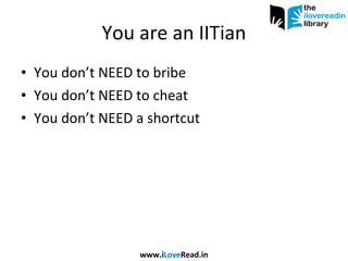 You are an IITian You don’t NEED to bribe  You don’t NEED to cheat You don’t NEED a shortcut www.i Love Read.in 