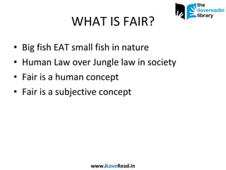 WHAT IS FAIR? Big fish EAT small fish in nature Human Law over Jungle law in society Fair is a human concept Fair is a subjective concept www.i Love Read.in 