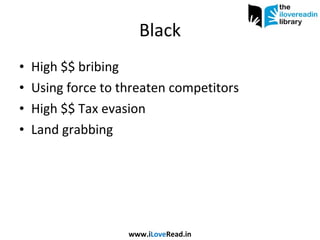 Black High $$ bribing Using force to threaten competitors High $$ Tax evasion Land grabbing www.i Love Read.in 