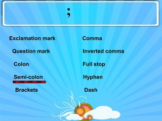 ;
Exclamation mark       Comma

 Question mark         Inverted comma

 Colon                 Full stop

 Semi-colon            Hyphen

  Brackets             Dash
 