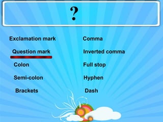 ?
Exclamation mark       Comma

 Question mark         Inverted comma

 Colon                 Full stop

 Semi-colon            Hyphen

  Brackets             Dash
 