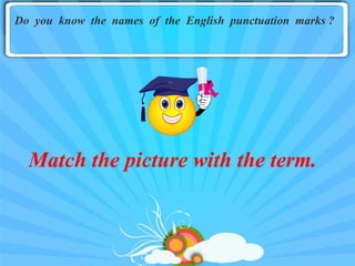Do you know the names of the English punctuation marks ?




  Match the picture with the term.
 