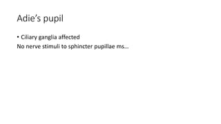 Adie’s pupil
• Ciliary ganglia affected
No nerve stimuli to sphincter pupillae ms…
 