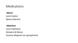 Medications
-Miosis
Local miotics
Opium (Heroin)
-Mydriasis
Local mydriatics
Atropine & Datura
Cocaine (Atypical nor epinephrine)
 