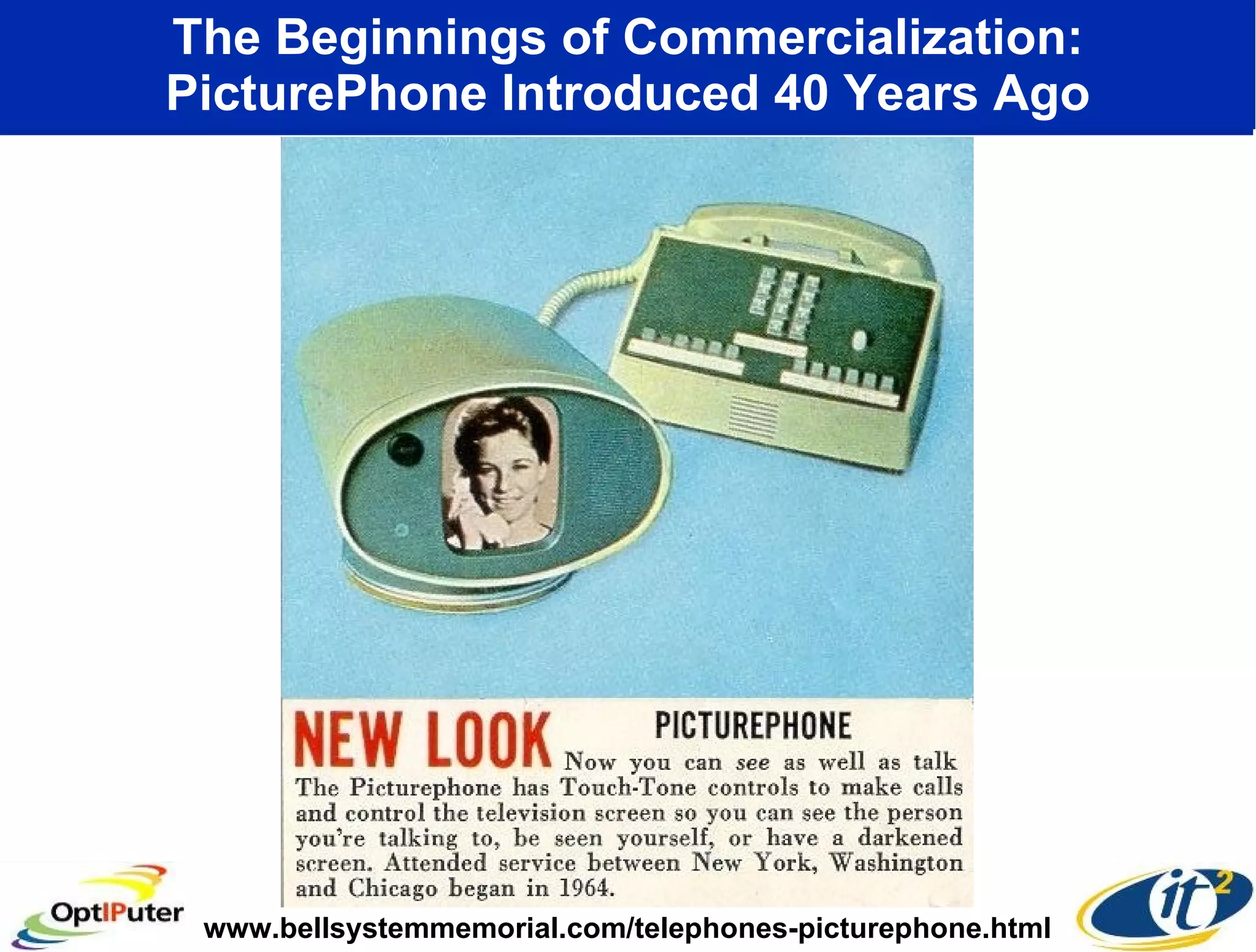 The Beginnings of Commercialization: PicturePhone Introduced 40 Years Ago www.bellsystemmemorial.com/telephones-picturephone.html 
