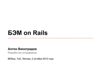 БЭМ on Rails
Антон Виноградов
Разработчик интерфейсов
BEMup, YaC, Москва, 2 октября 2013 года

 