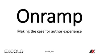 OnrampMaking the case for author experience
@think_info
 