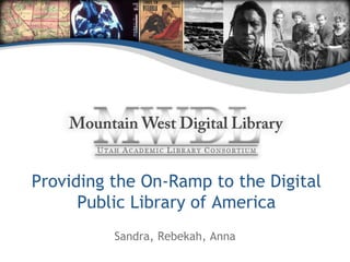 Providing the On-Ramp to the Digital
Public Library of America
Sandra, Rebekah, Anna
 