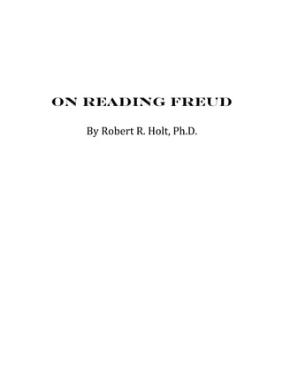 On Reading Freud
By	
  Robert	
  R.	
  Holt,	
  Ph.D.	
  
 