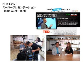 NHK Eテレ 
スーパープレゼンテーション 
（2012年4月～10月） 
 