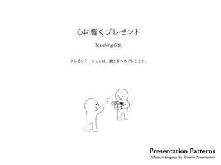 No. 
心に響くプレゼント 
Touching Gift 
プレゼンテーションは、聞き手へのプレゼント。 
2 
Presentation Patterns 
A Pattern Language for Creative Presentations 
 