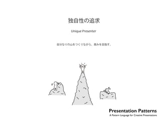 独自性の追求 
Unique Presenter 
自分なりの山をつくりながら、高みを目指す。 
No.31 
Presentation Patterns 
A Pattern Language for Creative Presentations 
 