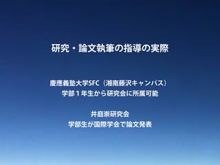 研究・論文執筆の指導の実際 
慶應義塾大学SFC（湘南藤沢キャンパス） 
学部１年生から研究会に所属可能 
! 
井庭崇研究会 
学部生が国際学会で論文発表 
 