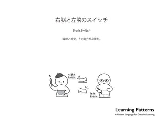 No.23 
右脳と左脳のスイッチ 
”ƒ‹™‹–…Š 
論理と感覚、その両方が必要だ。 
Learning Patterns 
A Pattern Language for Creative Learning 
 