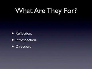 What Are They For?

• Reﬂection.
• Introspection.
• Direction.
 