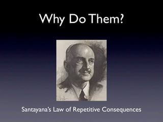 Why Do Them?




Santayana’s Law of Repetitive Consequences
 