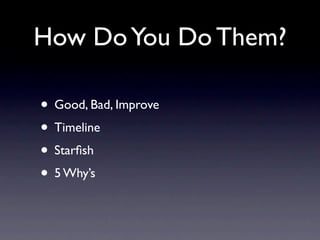 How Do You Do Them?

• Good, Bad, Improve
• Timeline
• Starﬁsh
• 5 Why’s
 