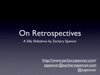 On Retrospectives
 A Silly Slideshow by Zachary Spencer




             http://www.zacharyspencer.com/
              zspencer@zacharyspencer.com
                                 @zspencer
 