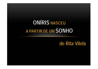 ONÍRIS NASCEU
A PARTIR DE UM SONHO
de Rita Vilela
 