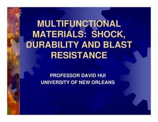MULTIFUNCTIONAL
 MATERIALS: SHOCK,
DURABILITY AND BLAST
    RESISTANCE

     PROFESSOR DAVID HUI
  UNIVERSITY OF NEW ORLEANS
 