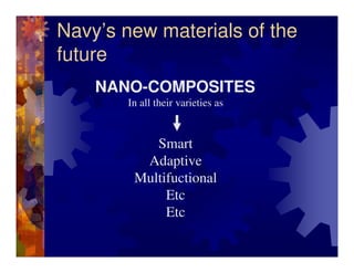 Navy’s new materials of the
future
    NANO-COMPOSITES
       In all their varieties as


           Smart
         Adapti...