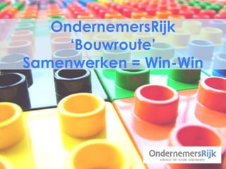 OndernemersRijk
‘Bouwroute’
Samenwerken = Win-Win
 