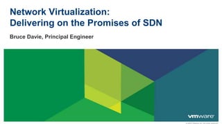 Network Virtualization:
Delivering on the Promises of SDN
Bruce Davie, Principal Engineer
 