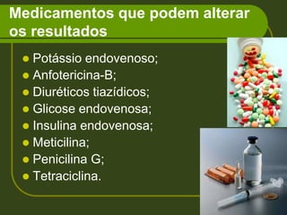 Medicamentos que podem alterar os resultadosPotássio endovenoso;Anfotericina-B;Diuréticos tiazídicos;Glicose endovenosa;Insulina endovenosa;Meticilina;Penicilina G;Tetraciclina.