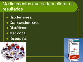 Medicamentos que podem alterar os resultados Hipotensores; Corticoesteroides; Diuréticos; Metildopa; Reserpina. 