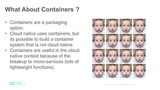 What About Containers ?
• Containers are a packaging
option.
• Cloud native uses containers, but
its possible to build a c...