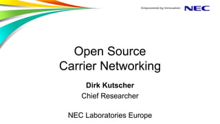 Open Source
Carrier Networking
Dirk Kutscher
Chief Researcher
NEC Laboratories Europe
 
