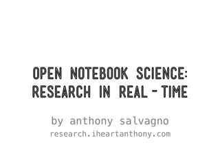 Open Notebook Science:
Research in Real-Time
  by anthony salvagno
  research.iheartanthony.com
 