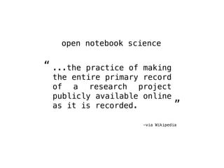 open notebook science

“ ...thepractice of making
 the entire primary record
 of a research project
 publicly available on...