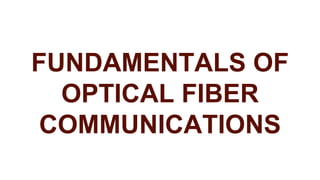 FUNDAMENTALS OF
OPTICAL FIBER
COMMUNICATIONS
 