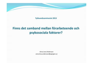 Tylösandsseminariet	
  2013	
  	
  
	
  
	
  
Finns	
  det	
  samband	
  mellan	
  förarbeteende	
  och	
  
psykosociala	
  faktorer?	
  
	
  
	
  
	
  	
  
Anna-­‐Lena	
  Andersson	
  	
  
anna-­‐lena.andersson@vgregion.se	
  
	
  
 