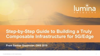 © Lumina Networks, Inc. 2019. All rights reserved. 1
Prem Sankar Gopannan, ONS 2019
Step-by-Step Guide to Building a Truly
Composable Infrastructure for 5G/Edge
 