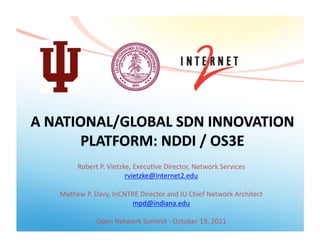 Robert	
  P.	
  Vietzke,	
  Execu3ve	
  Director,	
  Network	
  Services	
  
rvietzke@internet2.edu	
  
Mathew	
  P.	
  Davy,	
  InCNTRE	
  Director	
  and	
  IU	
  Chief	
  Network	
  Architect	
  
mpd@indiana.edu	
  
Open	
  Network	
  Summit	
  -­‐	
  October	
  19,	
  2011	
  
 