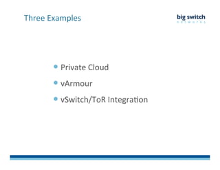  Private	
  Cloud	
  
 vArmour	
  
 vSwitch/ToR	
  IntegraFon	
  
Three	
  Examples	
  
 