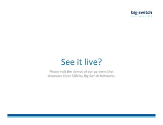See	
  it	
  live?	
  
Please	
  visit	
  the	
  demos	
  of	
  our	
  partners	
  that	
  	
  
showcase	
  Open	
  SDN	
  by	
  Big	
  Switch	
  Networks.	
  
 