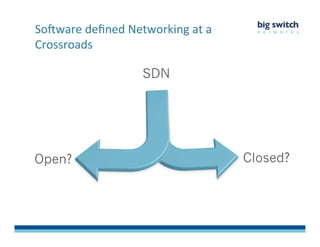 So>ware	
  deﬁned	
  Networking	
  at	
  a	
  
Crossroads	
  
Open? Closed?
SDN
 