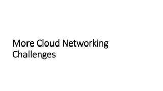 More Cloud Networking
Challenges
 