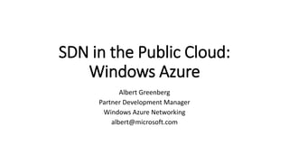 SDN in the Public Cloud:
Windows Azure
Albert Greenberg
Partner Development Manager
Windows Azure Networking
albert@microsoft.com
 